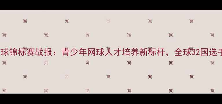 图片 世界中学生网球锦标赛战报：青少年网球人才培养新标杆，全球32国选手巅峰对决全1
