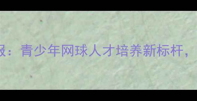 图片 世界中学生网球锦标赛战报：青少年网球人才培养新标杆，全球32国选手巅峰对决全2