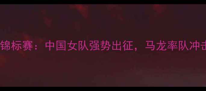 图片 世界女子乒乓球锦标赛：中国女队强势出征，马龙率队冲击历史最佳战绩2