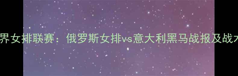 图片 世界女排联赛：俄罗斯女排vs意大利黑马战报及战术2