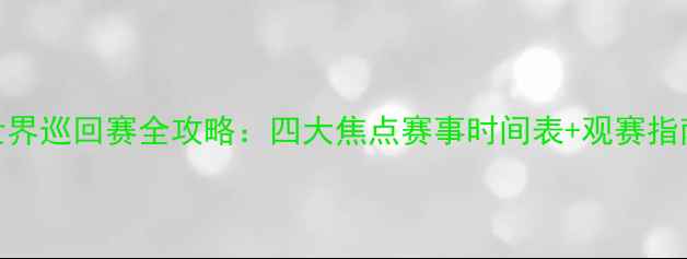 图片 世界巡回赛全攻略：四大焦点赛事时间表+观赛指南