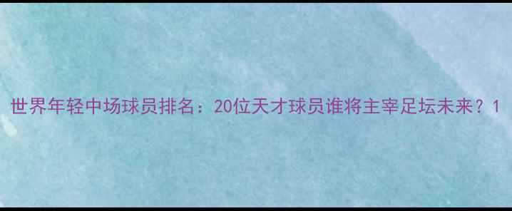 图片 世界年轻中场球员排名：20位天才球员谁将主宰足坛未来？1