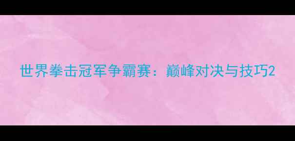 图片 世界拳击冠军争霸赛：巅峰对决与技巧2