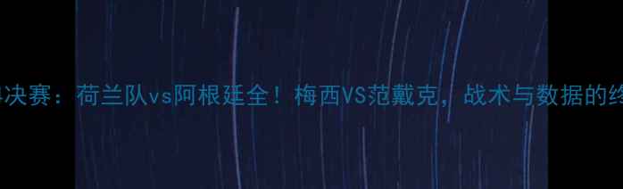 图片 世界杯14决赛：荷兰队vs阿根廷全！梅西VS范戴克，战术与数据的终极对决2