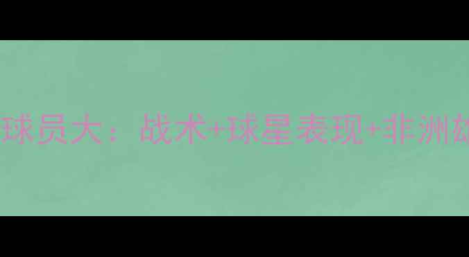 图片 世界杯Nigeria球员大：战术+球星表现+非洲雄鹰崛起全攻略