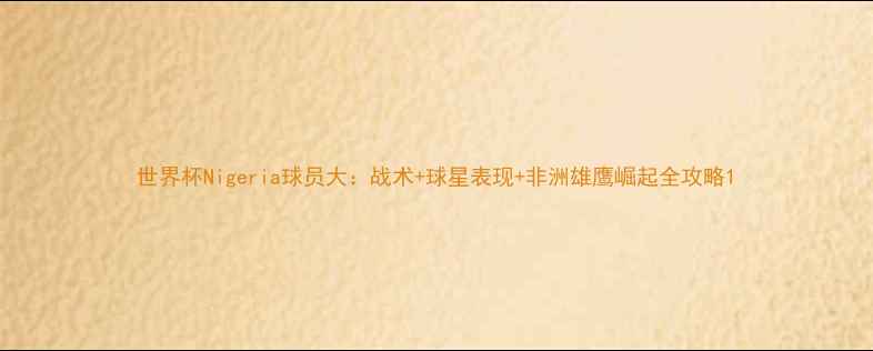 图片 世界杯Nigeria球员大：战术+球星表现+非洲雄鹰崛起全攻略1