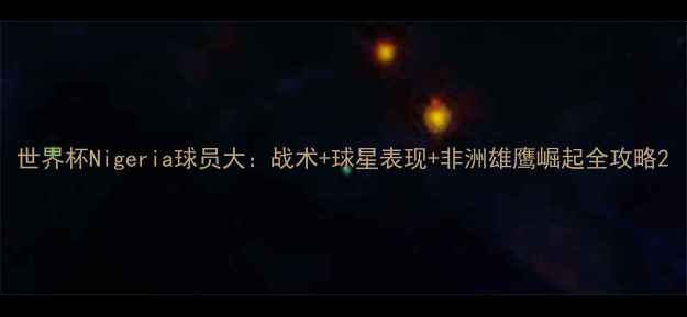 图片 世界杯Nigeria球员大：战术+球星表现+非洲雄鹰崛起全攻略2