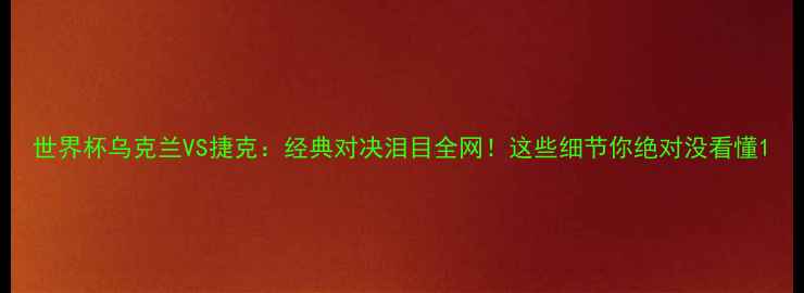 图片 世界杯乌克兰VS捷克：经典对决泪目全网！这些细节你绝对没看懂1