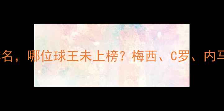 图片 世界杯十大球星排名，哪位球王未上榜？梅西、C罗、内马尔谁更被低估？2