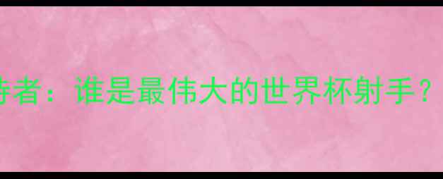 图片 世界杯单届进球纪录保持者：谁是最伟大的世界杯射手？传奇数据与历史意义全1