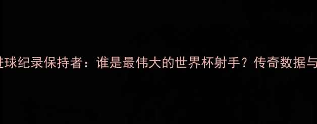 图片 世界杯单届进球纪录保持者：谁是最伟大的世界杯射手？传奇数据与历史意义全2