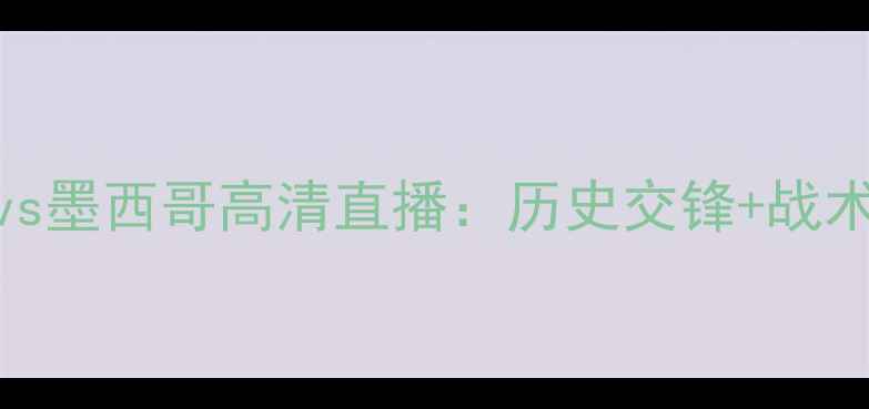 图片 世界杯南非vs墨西哥高清直播：历史交锋+战术+预测比分1
