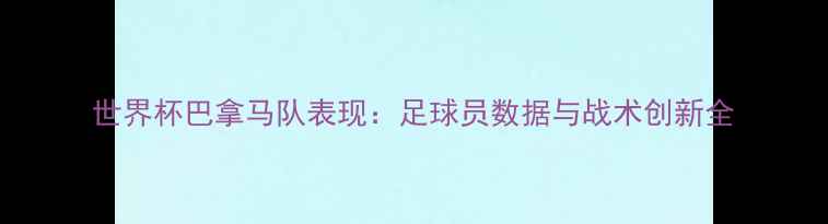 图片 世界杯巴拿马队表现：足球员数据与战术创新全