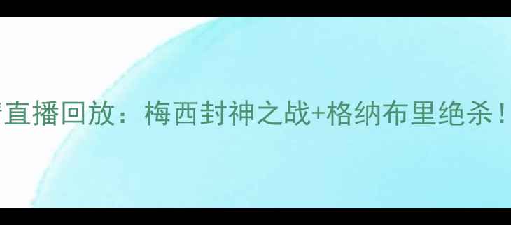 图片 世界杯德国vs阿根廷高清直播回放：梅西封神之战+格纳布里绝杀！战术+完整录像下载渠道