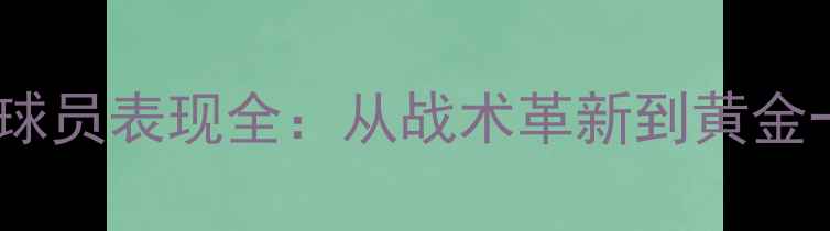 图片 世界杯德国球员表现全：从战术革新到黄金一代的谢幕2