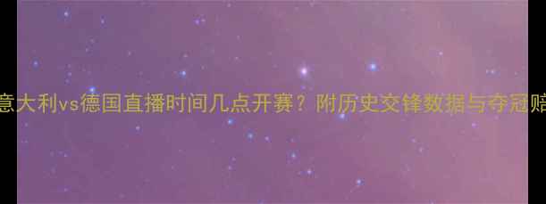 图片 世界杯意大利vs德国直播时间几点开赛？附历史交锋数据与夺冠赔率分析