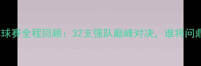 图片 世界杯排球赛全程回顾：32支强队巅峰对决，谁将问鼎冠军？2