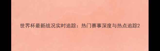 图片 世界杯最新战况实时追踪：热门赛事深度与热点追踪2