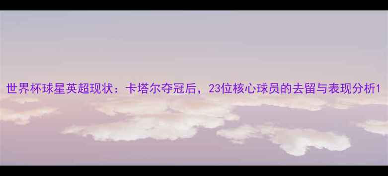 图片 世界杯球星英超现状：卡塔尔夺冠后，23位核心球员的去留与表现分析1