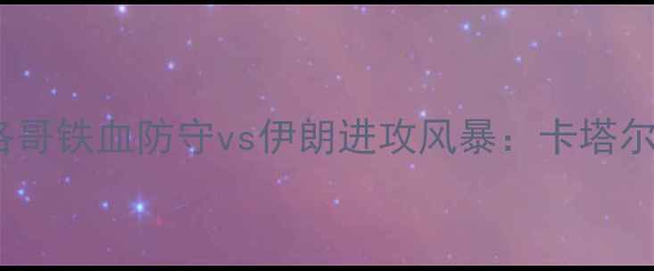 图片 世界杯经典对决摩洛哥铁血防守vs伊朗进攻风暴：卡塔尔世界杯前哨战深度2