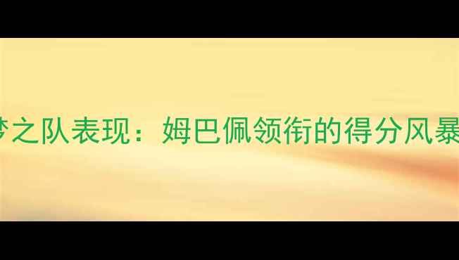 图片 世界杯美国梦之队表现：姆巴佩领衔的得分风暴与战术革新2