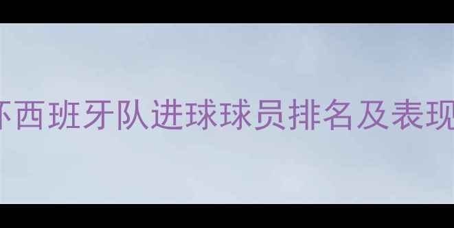 图片 世界杯西班牙队进球球员排名及表现深度1