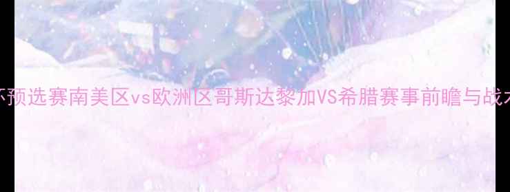 图片 世界杯预选赛南美区vs欧洲区哥斯达黎加VS希腊赛事前瞻与战术分析