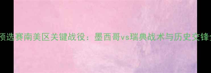 图片 世界杯预选赛南美区关键战役：墨西哥vs瑞典战术与历史交锋全回顾1
