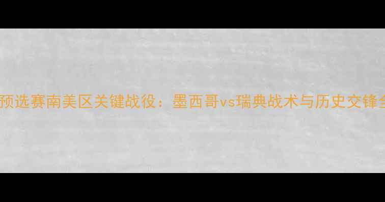 图片 世界杯预选赛南美区关键战役：墨西哥vs瑞典战术与历史交锋全回顾2