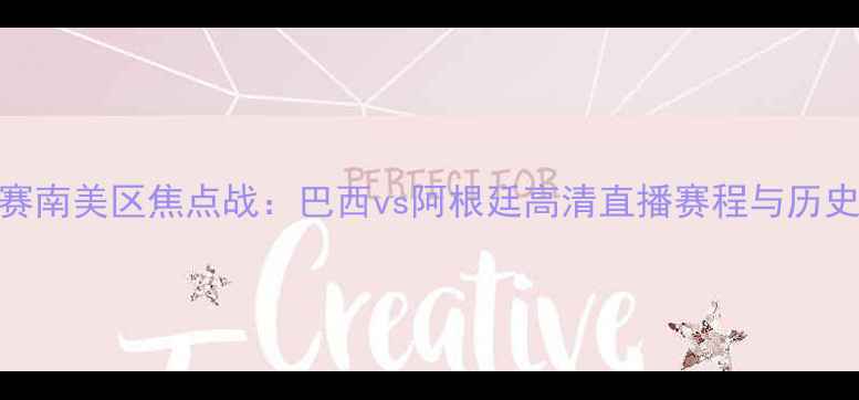 图片 世界杯预选赛南美区焦点战：巴西vs阿根廷高清直播赛程与历史交锋全回顾