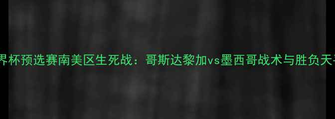 图片 世界杯预选赛南美区生死战：哥斯达黎加vs墨西哥战术与胜负天平1