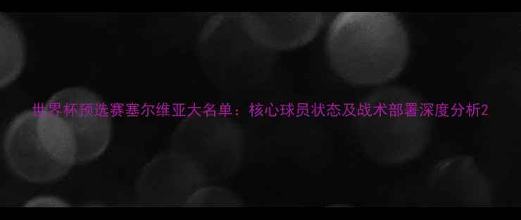 图片 世界杯预选赛塞尔维亚大名单：核心球员状态及战术部署深度分析2