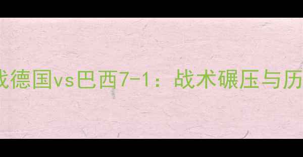 图片 世界杯预选赛焦点战德国vs巴西7-1：战术碾压与历史对决的巅峰碰撞1