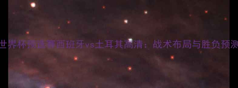 图片 世界杯预选赛西班牙vs土耳其高清：战术布局与胜负预测