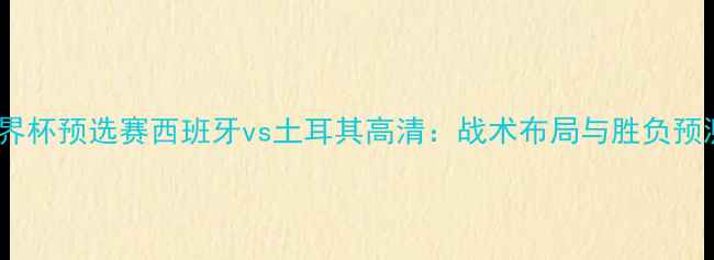 图片 世界杯预选赛西班牙vs土耳其高清：战术布局与胜负预测1