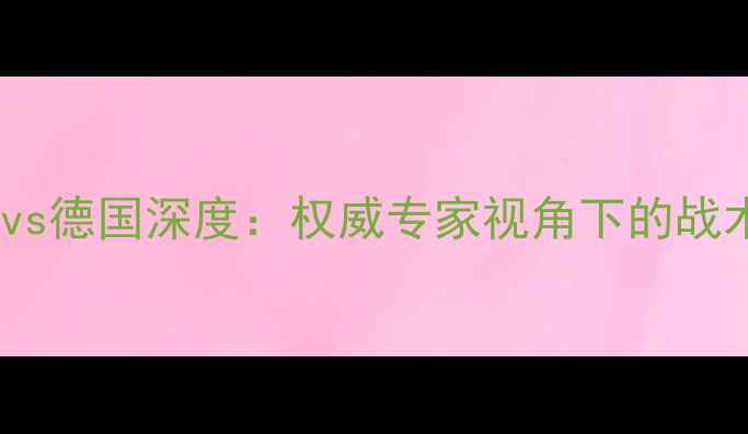 图片 世界杯预选赛韩国vs德国深度：权威专家视角下的战术博弈与胜负预测1
