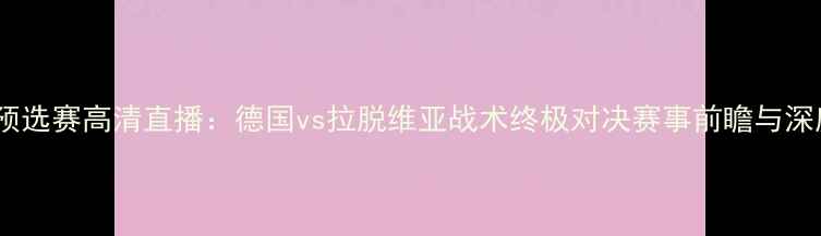 图片 世界杯预选赛高清直播：德国vs拉脱维亚战术终极对决赛事前瞻与深度分析1