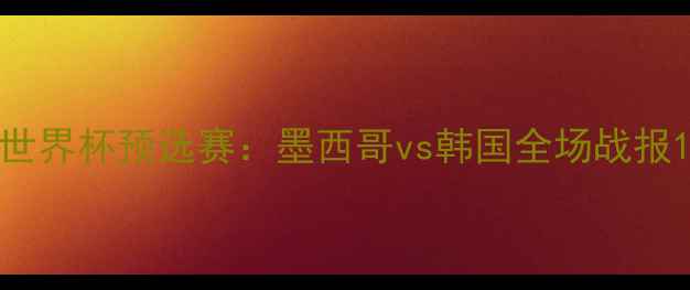 图片 世界杯预选赛：墨西哥vs韩国全场战报1