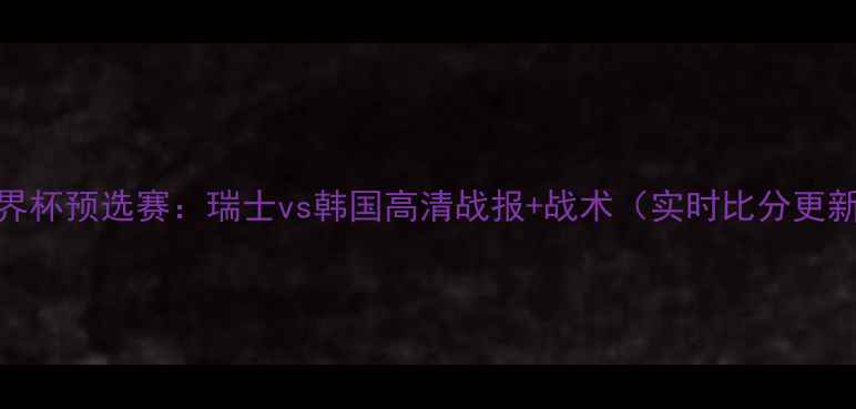 图片 世界杯预选赛：瑞士vs韩国高清战报+战术（实时比分更新）