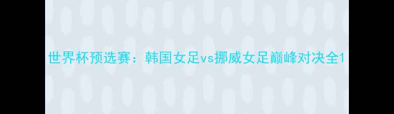 图片 世界杯预选赛：韩国女足vs挪威女足巅峰对决全1
