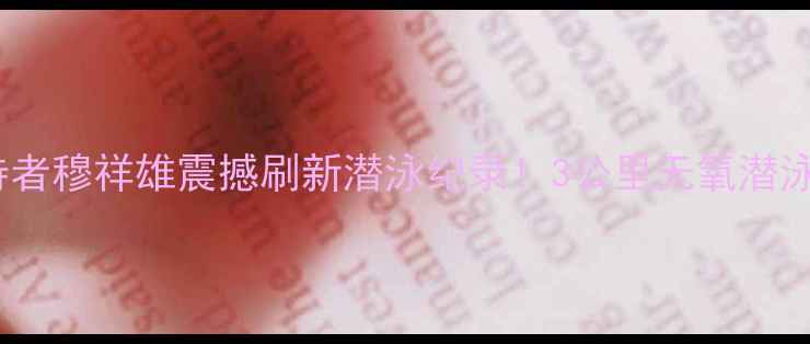 图片 世界纪录保持者穆祥雄震撼刷新潜泳纪录！3公里无氧潜泳极限挑战全2