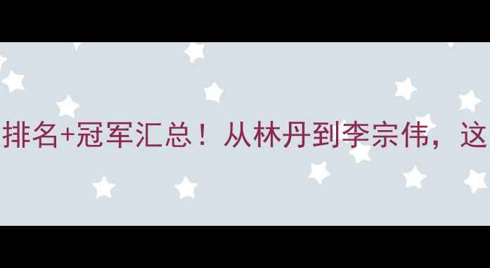 图片 世界羽毛球女单历史排名+冠军汇总！从林丹到李宗伟，这些传奇你了解多少？