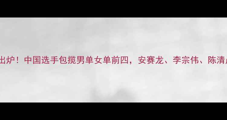 图片 世界羽毛球最新排名出炉！中国选手包揽男单女单前四，安赛龙、李宗伟、陈清晨、张宁状态如何？2