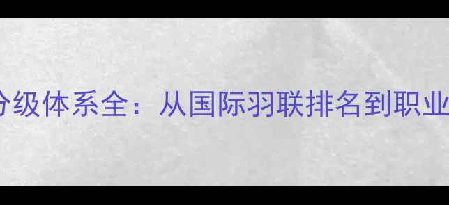 图片 世界羽毛球赛事分级体系全：从国际羽联排名到职业巡回赛等级划分1