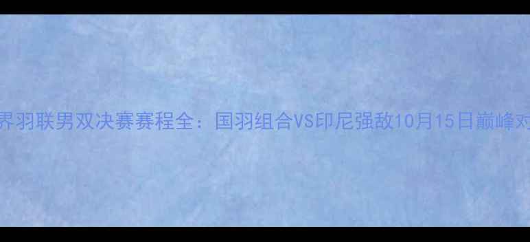 图片 世界羽联男双决赛赛程全：国羽组合VS印尼强敌10月15日巅峰对决