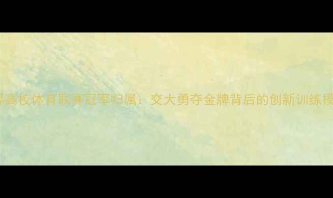 图片 世界高校体育联赛冠军归属：交大勇夺金牌背后的创新训练模式1