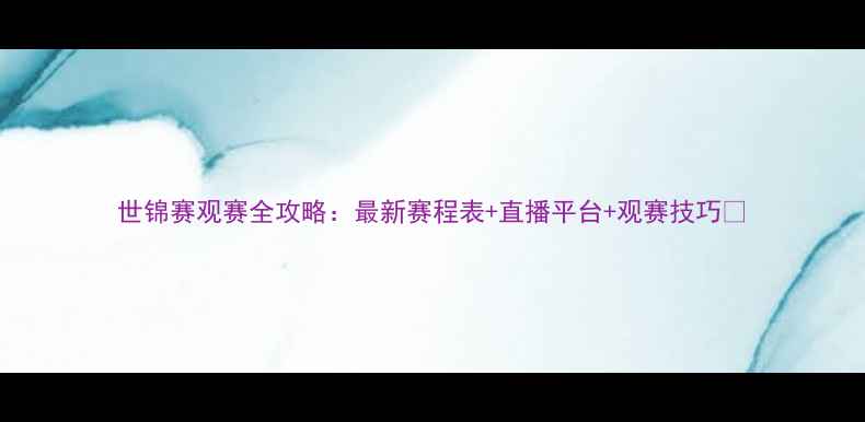 图片 世锦赛观赛全攻略：最新赛程表+直播平台+观赛技巧💥