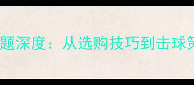 图片 业余乒乓球透板问题深度：从选购技巧到击球策略的全方位指南1