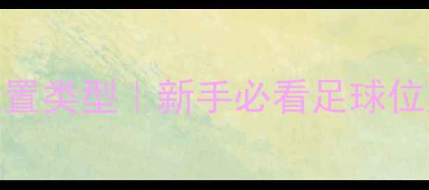 图片 业余球员在场上的位置类型｜新手必看足球位置指南+7个实战技巧