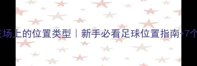 图片 业余球员在场上的位置类型｜新手必看足球位置指南+7个实战技巧1